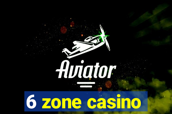 6 zone casino